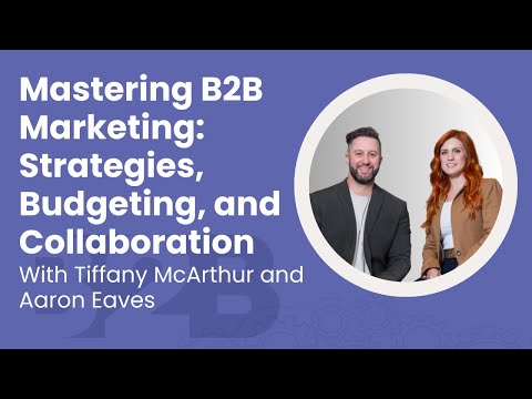 Mastering B2B Marketing: Strategies, Budgeting & Collaboration with Tiffany McArthur & Aaron Eaves [Video]